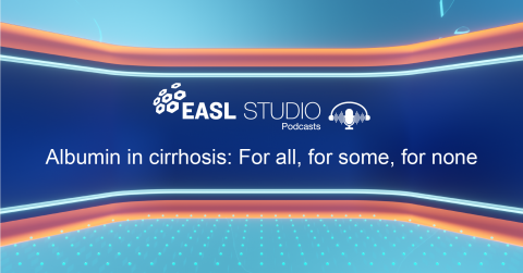 EASL Studio Podcast S4 E17: Albumin in cirrhosis: For all, for some, for none